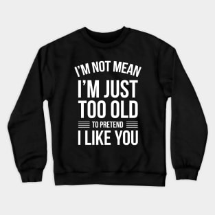 Funny Quotes I'm Not Just Mean I'm Just Too Old To Pretend Crewneck Sweatshirt